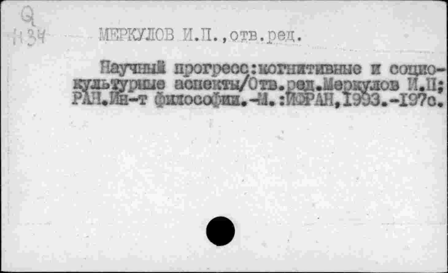 ﻿МЕРКУЛОВ И.Л.»отв.ред.
Научный прогресс:когнитивные и социо-(ьтурные аопекты/Отв.ред.йерхулов И.И; F   ве — _    «* «ан л et»	W
